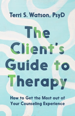 The Client's Guide to Therapy: How to Get the Most Out of Your Counseling Experience by Watson, Terri S.