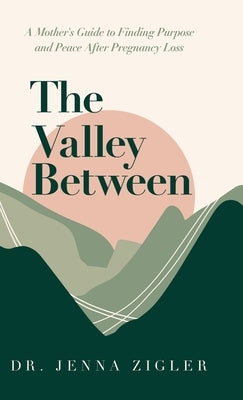 The Valley Between: A Mother's Guide to Finding Purpose and Peace after Pregnancy Loss by Zigler, Jenna