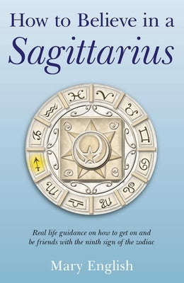 How to Believe in a Sagittarius: Real Life Huidance on How to Get on and Be Friends with the Ninth Sign of the Zodiac by English, Mary