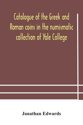 Catalogue of the Greek and Roman coins in the numismatic collection of Yale College by Edwards, Janathan