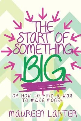 The Start of Something Big: or How to find a way to make Money by Larter, Maureen