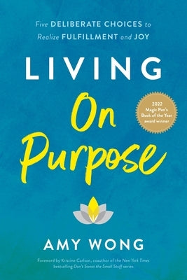 Living on Purpose: Five Deliberate Choices to Realize Fulfillment and Joy by Wong, Amy