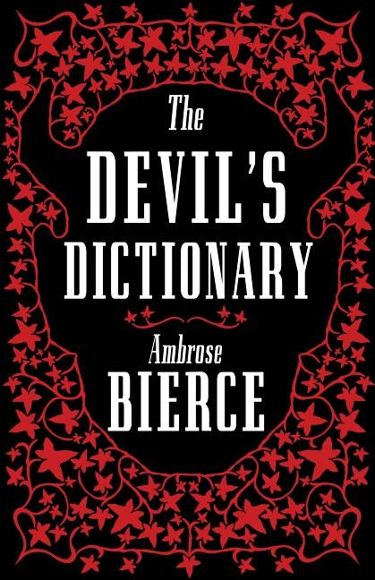 The Devil's Dictionary: The Complete Edition - 1911 Edition, Enriched with Over 800 Definitions Left Out from the Original Publications by Bierce, Ambrose