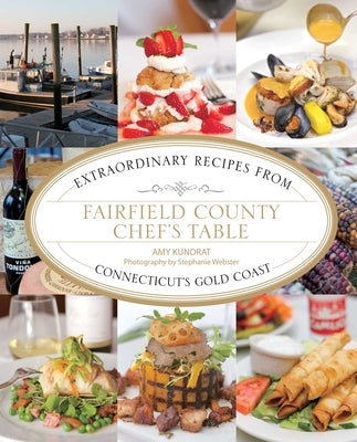 Fairfield County Chef's Table: Extraordinary Recipes from Connecticut's Gold Coast by Kundrat, Amy