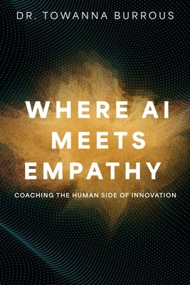Where AI Meets Empathy: Coaching the Human Side of Innovation by Burrous, Towanna