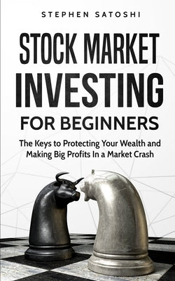 Stock Market Investing for Beginners: The Keys to Protecting Your Wealth and Making Big Profits In a Market Crash by Satoshi, Stephen