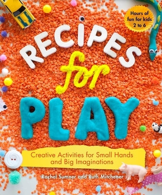 Recipes for Play: Creative Activities for Small Hands and Big Imaginations by Mitchener, Ruth