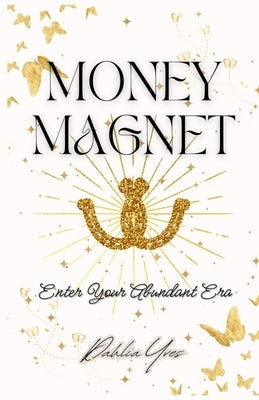 Money Magnet: Enter Your Abundant Era by Yves, Dahlia