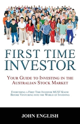 First Time Investor: Your Guide to Investing in the Australian Stock Market by English, John
