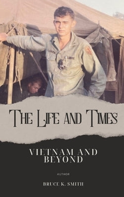 The Life and Times of Bruce Smith: Vietnam and Beyond by Smith, Bruce K.