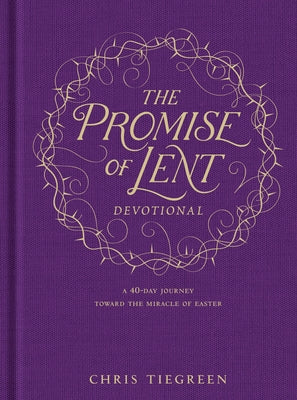 The Promise of Lent Devotional: A 40-Day Journey Toward the Miracle of Easter by Tiegreen, Chris