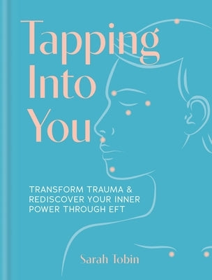 Tapping Into You: Transform Trauma and Rediscover Your Inner Power Through Eft by Tobin, Sarah