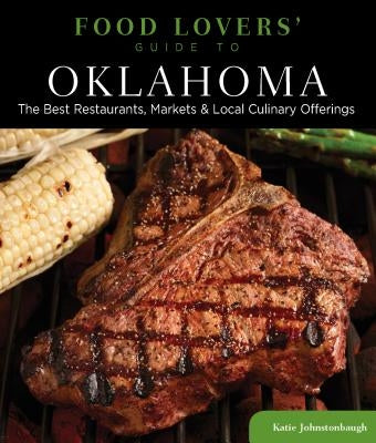Food Lovers' Guide To(r) Oklahoma: The Best Restaurants, Markets & Local Culinary Offerings by Johnstonbaugh, Katie