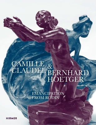 Camille Claudel and Bernhard Hoetger: Emancipation from Rodin by Deseyve, Yvette