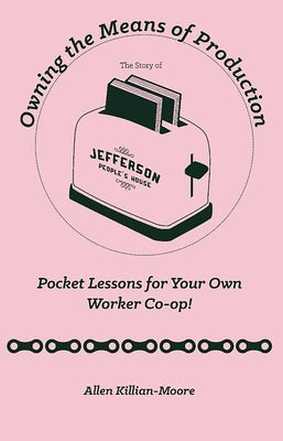 Owning the Means of Production: Pocket Lessons for Your Own Worker Co-Op! by Killian-Moore, Allen