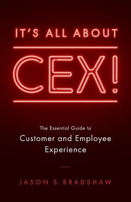 It's All about CEX!: The Essential Guide to Customer and Employee Experience by Bradshaw, Jason S.