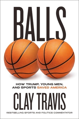Balls: How Trump, Young Men, and Sports Saved America by Travis, Clay