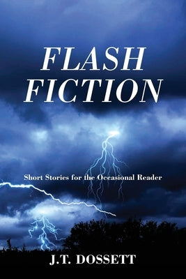 Flash Fiction: Short Stories for the Occasional Reader by Dossett, J. T.
