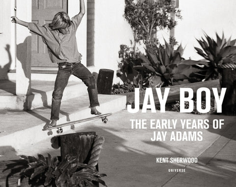Jay Boy: The Early Years of Jay Adams by Sherwood, Kent