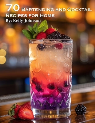 70 Bartending and Cocktails Recipes for Home by Johnson, Kelly