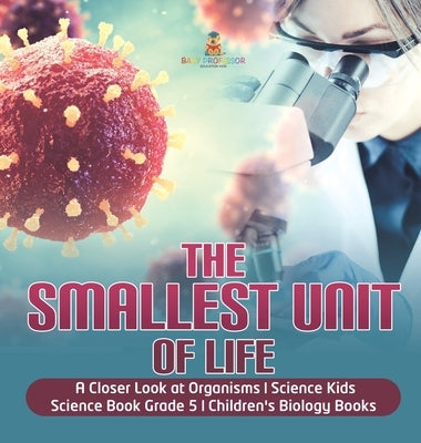 The Smallest Unit of Life A Closer Look at Organisms Science Kids Science Book Grade 5 Children's Biology Books by Baby Professor
