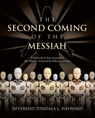 The Second Coming of the Messiah: Will Not Be in Your Generation! But Whose? A Journal for Followers of Jesus by Reverend Tondala L Hayward