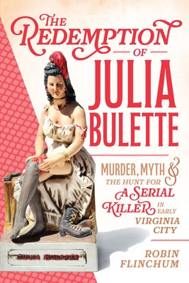 The Redemption of Julia Bulette: Murder, Myth & the Hunt for a Serial Killer in Early Virginia City by Flinchum, Robin