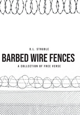 Barb Wire Fences: A Collection of Free Verse by Struble, D. L.
