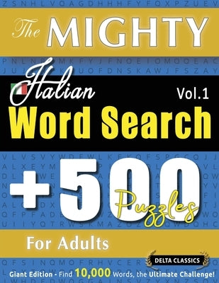 The Mighty Italian Word Search - 500 Puzzles for Adults - Delta Classics - Giant Edition - Find 10,000 Words, the Ultimate Challenge! by Delta Classics
