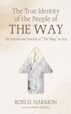 The True Identity of the People of the Way: The Referent and Function of "The Way" in Acts by Harmon, Ross D.