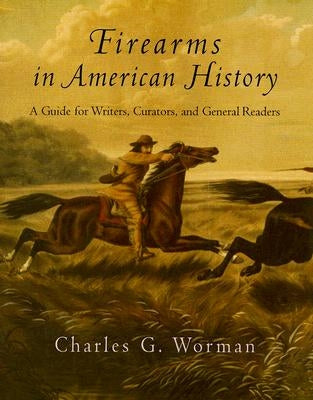 Firearms in American History: A Guide for Writers, Curators, and General Readers by Worman, Charles G.