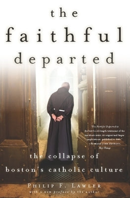 The Faithful Departed: The Collapse of Boston's Catholic Culture by Lawler, Philip F.