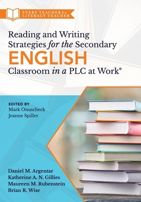 Reading and Writing Strategies for the Secondary English Classroom in a PLC at Work(r): (A Guide to Closing Literacy Achievement Gaps and Improving St by Argentar, Daniel M.