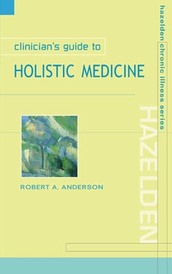 Clinician's Guide to Holistic Medicine by Anderson, Robert A.