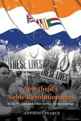 Apartheid's Noble Revolutionaries: Bram Fischer and other noble revolutionaries by Pearce, Anthony