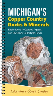 Michigan's Copper Country Rocks & Minerals: Easily Identify 38 Collectible Finds, Including Copper and Agates by Magnuson, Jim