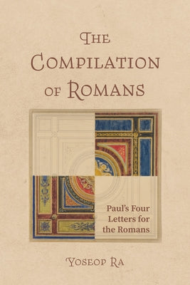 The Compilation of Romans: Paul's Four Letters for the Romans by Ra, Yoseop