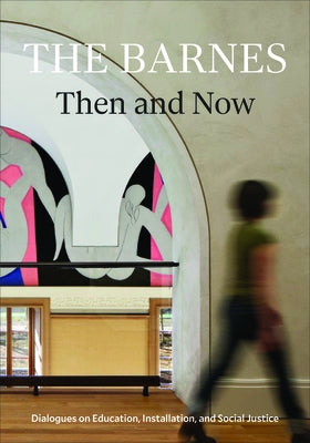The Barnes Then and Now: Dialogues on Education, Installation, and Social Justice by Lucy, Martha