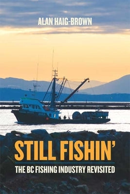 Still Fishin': The BC Fishing Industry Revisited by Haig-Brown, Alan