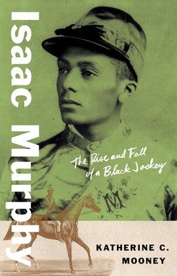 Isaac Murphy: The Rise and Fall of a Black Jockey by Mooney, Katherine C.