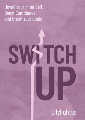 Switch Up: Unveil Your Inner Self, Boost Confidence, and Crush Your Goals by Lilylightss