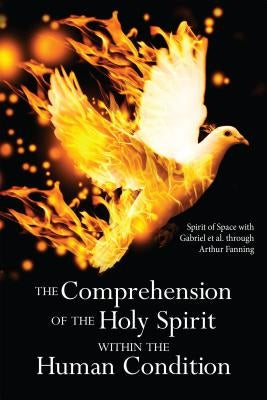 The Comprehension of the Holy Spirit Within the Human Condition by Fanning, Arthur