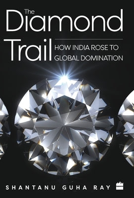 The Diamond Trail: How India Rose to Global Domination by Guha Ray, Shantanu