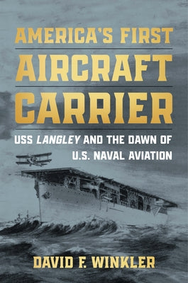 America's First Aircraft Carrier: USS Langley and the Dawn of U.S. Naval Aviation by Winkler, David F.