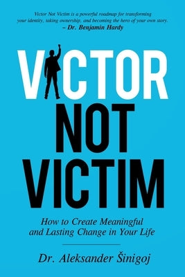 Victor Not Victim: How to Create Meaningful and Lasting Change in Your Life by Sinigoj, Aleksander