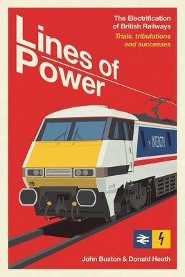 Lines of Power: The Electrification of British Railways. Trials, Tribulations and Triumphs by Buxton, John