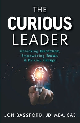 The Curious Leader: Unlocking Innovation, Empowering Teams, and Driving Change by Bassford, Jon