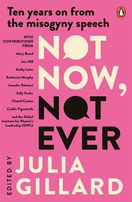 Not Now, Not Ever: Ten Years on from the Misogyny Speech by Gillard, Julia