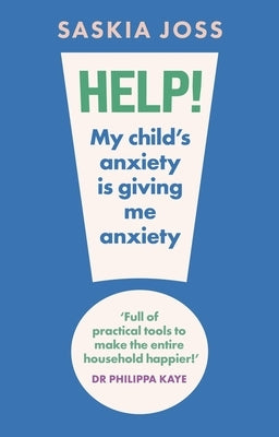 Help! My Child's Anxiety Is Giving Me Anxiety by Joss, Saskia