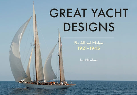Great Yacht Designs by Alfred Mylne 1921 to 1945 by Nicolson, Ian, C. Eng Frina Hon Miims